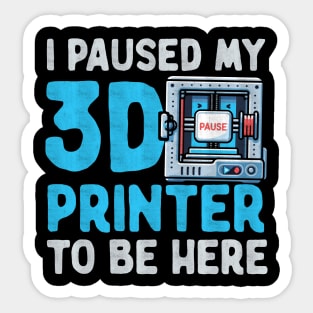 I Paused My 3D Printer To Be Here Sticker